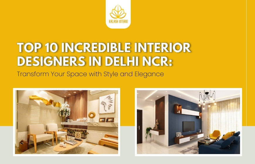 Top 10 Incredible Interior Designers in Delhi NCR: Transform Your Space with Style and Elegance