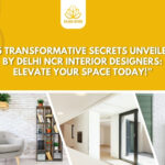 "5 Transformative Secrets Unveiled by Delhi NCR Interior Designers: Elevate Your Space Today!"