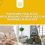 Transform Your Space: 7 Powerful Reasons to Hire a Vastu Interior Designers in Delhi NCR