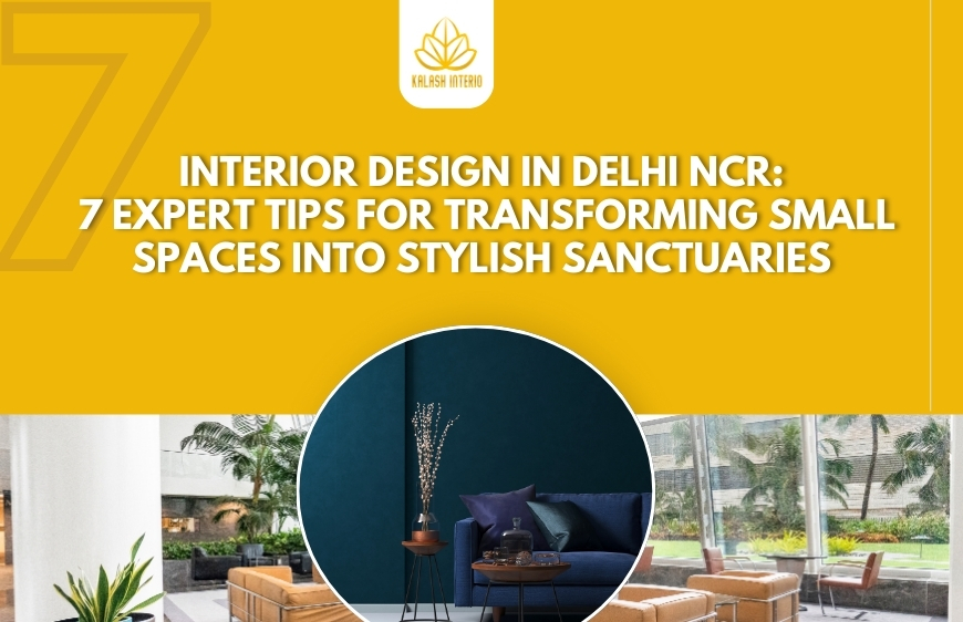 INTERIOR DESIGN IN DELHI NCR: 7 EXPERT TIPS FOR TRANSFORMING SMALL SPACES INTO STYLISH SANCTUARIES