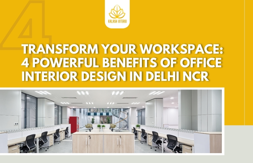 Transform Your Workspace: 4 Powerful Benefits of Office Interior Design in Delhi NCR