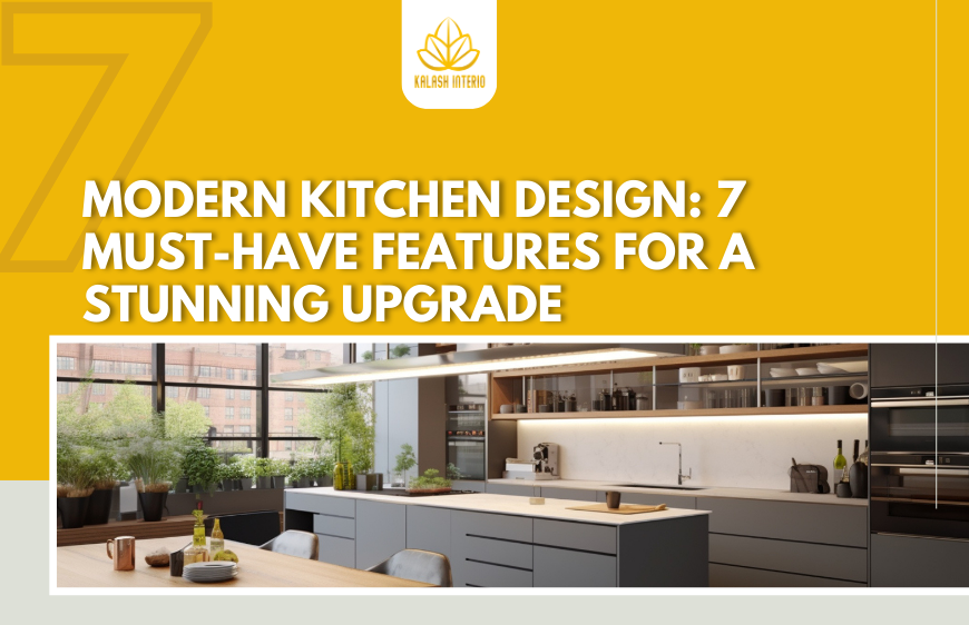 Modern Kitchen Design: 7 Must-Have Features for a Stunning Upgrade